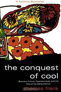 The Conquest of Cool: Business Culture, Counterculture, and the Rise of Hip Consumerism