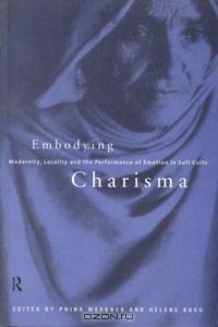 Embodying Charisma: Modernity, Locality and the Performance of Emotion In Sufi Cults