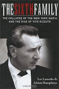 The Sixth Family: The Collapse of the New York Mafia and the Rise of Vito Rizzuto