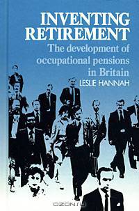 Inventing Retirement: The Development of Occupational Pensions in Britain