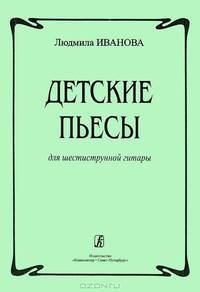 Людмила Иванова. Детские пьесы для шестиструнной гитары