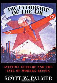 Dictatorship of the Air: Aviation Culture and the Fate of Modern Russia