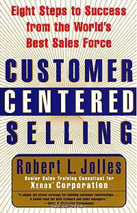 Customer Centered Selling: Eight Steps to Success from the World