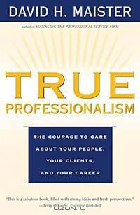 True Professionalism: The Courage to Care About Your People, Your Clients, and Your Career