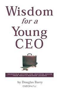 Wisdom for a Young Ceo: Incredible Letters and Inspiring Advice from Today
