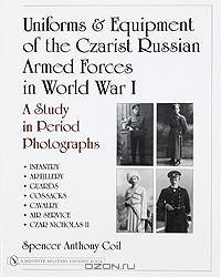 Uniforms & Equipment of the Czarist Russian Armed Forces in World War I: A Study in Period Photographs