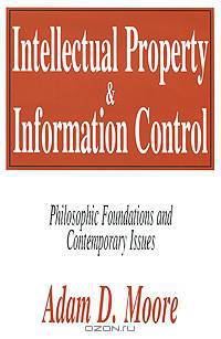 Intellectual Property and Information Control: Philosophic Foundations and Contemporary Issues