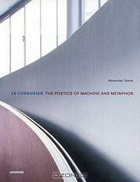 Le Corbusier: The Poetics of Machine and Metaphor