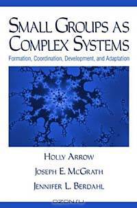 Small Groups As Complex Systems: Formation, Coordination, Development, and Adaptation