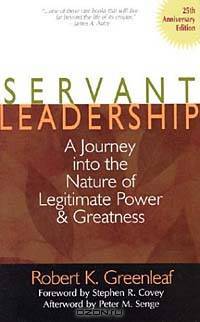 Servant Leadership: A Journey into the Nature of Legitimate Power & Greatness