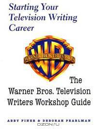 Starting Your Television Writing Career: The Warner Bros: Television Writers Workshop Guide