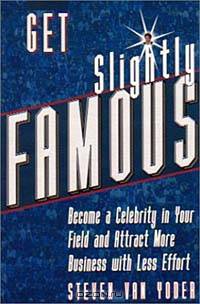 Get Slightly Famous: Become a Celebrity in Your Field and Attract More Business with Less Effort