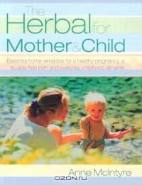 The Herbal for Mother and Child: Essential Home Remedies for a Healthy Pregnancy, a Trouble-Free Birth and Everyday Childhood Ailments