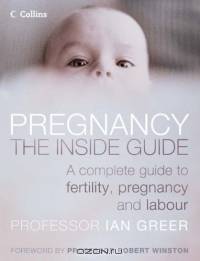 Pregnancy - The Inside Guide: A Complete Guide to Fertility, Pregnancy and Labour