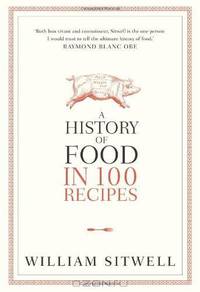 A History of Food in 100 Recipes. William Sitwell