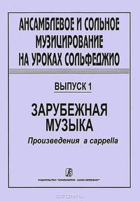 Ансамблевое и сольное музицирование на уроках сольфеджио. Выпуск 1. Зарубежная музыка. Произведения a Cappella