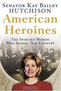American Heroines : The Spirited Women Who Shaped Our Country