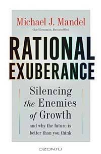 Rational Exuberance : Silencing the Enemies of Growth and Why the Future Is Better Than You Think