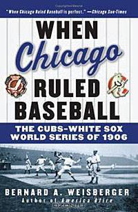 When Chicago Ruled Baseball: The Cubs-White Sox World Series of 1906