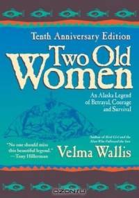 Two Old Women : An Alaska Legend of Betrayal, Courage and Survival