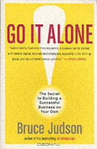 Go It Alone!: The Secret to Building a Successful Business on Your Own