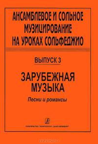 Ансамблевое и сольное музицирование на уроках сольфеджио. Выпуск 3. Зарубежная музыка. Песни и романсы