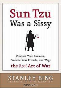 Sun Tzu Was a Sissy : How to Conquer Your Enemies, Promote Your Friends, and Wage the Real Art of War