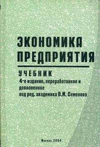 Экономика предприятия: Учебник /Под ред. В.М. Семенова. - 4-е изд., перераб. и доп. - (Б-ка хозяйственного руководителя)