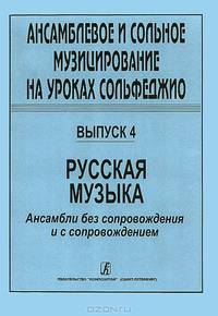 Ансамблевое и сольное музицирование на уроках сольфеджио. Выпуск 4. Русская музыка. Ансамбли без сопровождения и с сопровождением