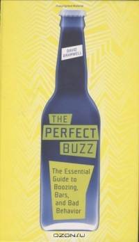 The Perfect Buzz : The Essential Guide to Boozing, Bars, and Bad Behavior