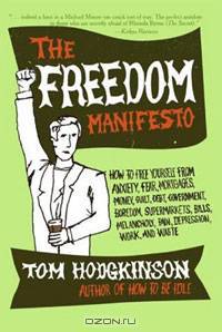 The Freedom Manifesto: How to Free Yourself from Anxiety, Fear, Mortgages, Money, Guilt, Debt, Government, Boredom, Supermarkets, Bills, Melancholy, Pain, Depression, Work, and Was