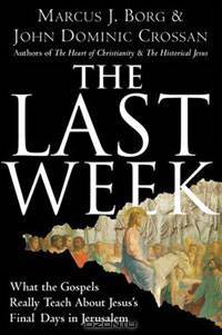 The Last Week: What the Gospels Really Teach About Jesus
