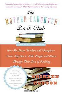 The Mother-Daughter Book Club Rev Ed.: How Ten Busy Mothers and Daughters Came Together to Talk, Laugh, and Learn Through Their Love of Reading