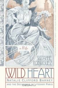 Wild Heart: A Life : Natalie Clifford Barney and the Decadence of Literary Paris