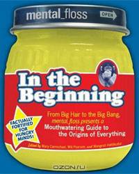 Mental Floss presents In the Beginning: From Big Hair to the Big Bang, mental_floss presents a Mouthwatering Guide to the Origins of Everything