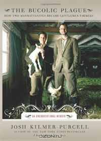 The Bucolic Plague: How Two Manhattanites Became Gentlemen Farmers: An Unconventional Memoir