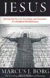 Jesus: Uncovering the Life, Teachings, and Relevance of a Religious Revolutionary