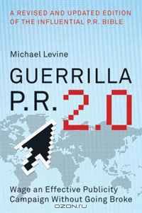 Guerrilla P.R. 2.0: Wage an Effective Publicity Campaign without Going Broke