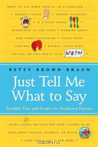 Just Tell Me What to Say: Sensible Tips and Scripts for Perplexed Parents