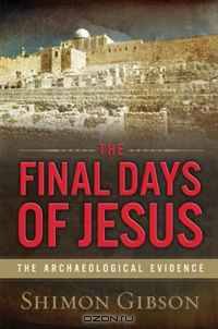 The Final Days of Jesus: The Archaeological Evidence