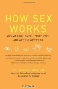 How Sex Works: Why We Look, Smell, Taste, Feel, and Act the Way We Do