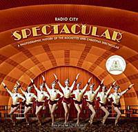 Radio City Spectacular: A Photographic History of the Rockettes and Christmas Spectacular