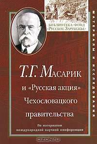 Т. Г. Масарик и "Русская акция" Чехословацкого правительства. По материалам международной научной конференции