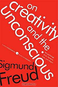 On Creativity and the Unconscious: The Psychology of Art, Literature, Love, and Religion