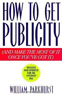 How to Get Publicity: And Make the Most of It Once You