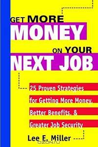 Get More Money on Your Next Job: 25 Proven Strategies for Getting More Money, Better Benefits, and Greater Job Security