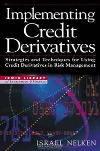 Implementing Credit Derivatives: Strategies and Techniques for Using Credit Derivatives in Risk Management (Irwin Library of Investment & Finance)