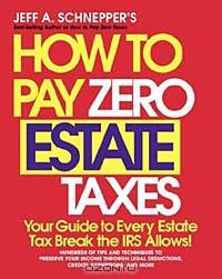 How To Pay Zero Estate Taxes: Your Guide to Every Estate Tax Break the IRS Allows