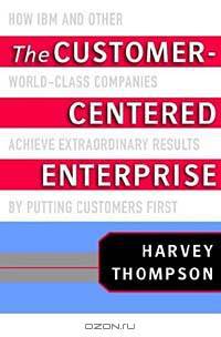 The Customer-Centered Enterprise: How IBM and Other World-Class Companies Achieve Extraordinary Results by Putting Customers First