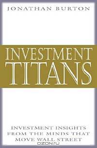 Investment Titans: Investment Insights from the Minds that Move Wall Street
